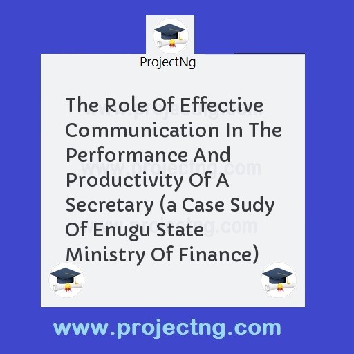 The Role Of Effective Communication In The Performance And Productivity Of A Secretary (a Case Sudy Of Enugu State Ministry Of Finance)