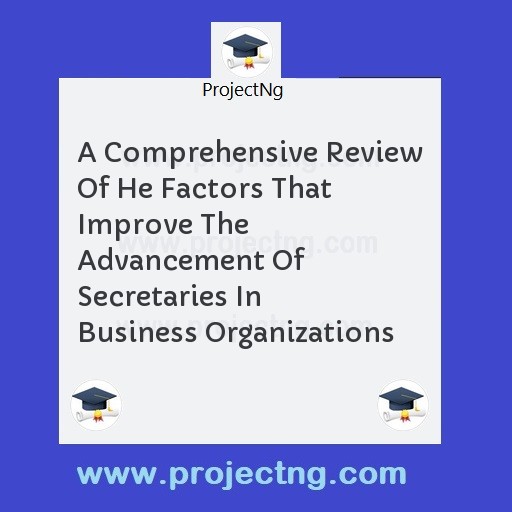 A Comprehensive Review Of He Factors That Improve The Advancement Of Secretaries In Business Organizations