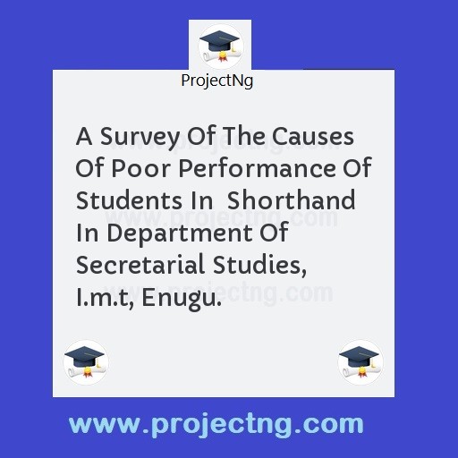 A Survey Of The Causes Of Poor Performance Of Students In  Shorthand In Department Of  Secretarial Studies, I.m.t, Enugu.