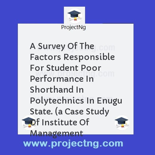 A Survey Of The Factors Responsible For Student Poor Performance In Shorthand In Polytechnics In Enugu State. 
