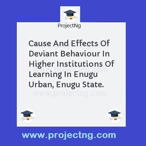 Cause And Effects Of Deviant Behaviour In Higher Institutions Of Learning In Enugu Urban, Enugu State.