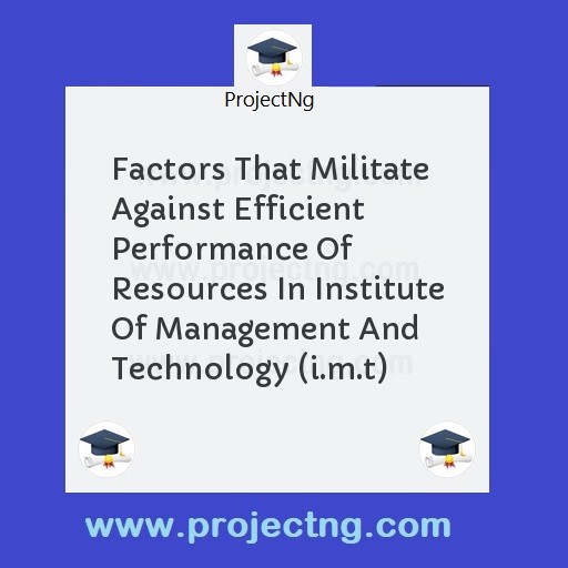 Factors That Militate Against Efficient Performance Of Resources In Institute Of Management And Technology (i.m.t)