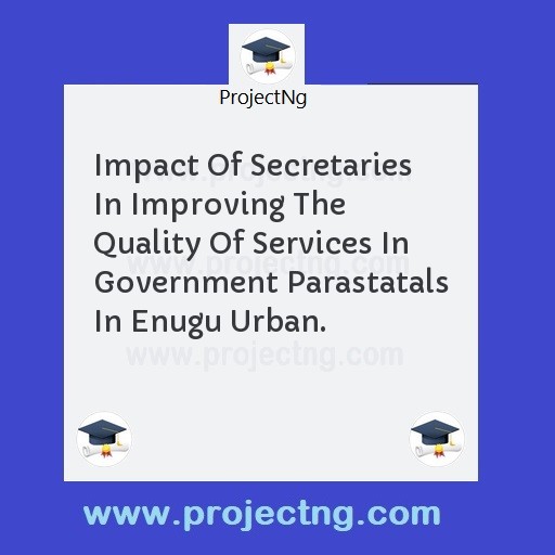 Impact Of Secretaries In Improving The Quality Of Services In Government Parastatals In Enugu Urban.