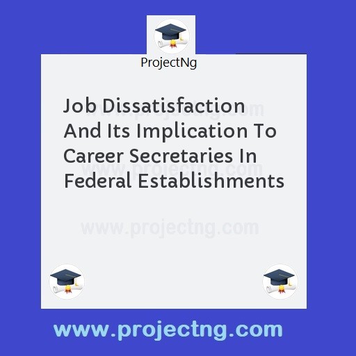 Job Dissatisfaction And Its Implication To Career Secretaries In Federal Establishments