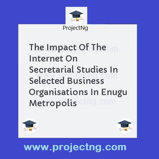 The Impact Of The Internet On Secretarial Studies In Selected Business Organisations In Enugu Metropolis
