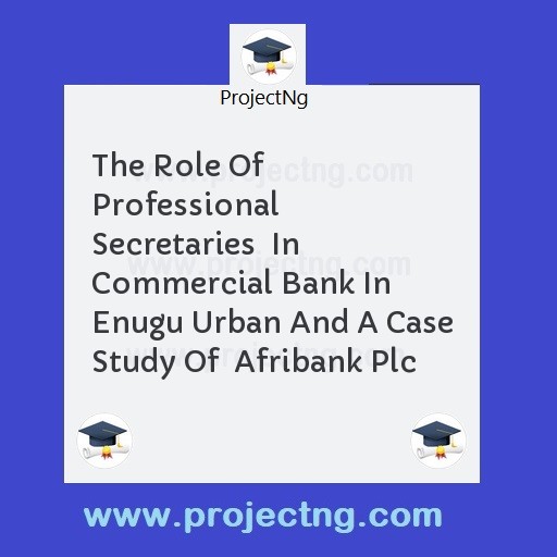 The Role Of Professional Secretaries  In Commercial Bank In Enugu Urban And A Case Study Of  Afribank Plc