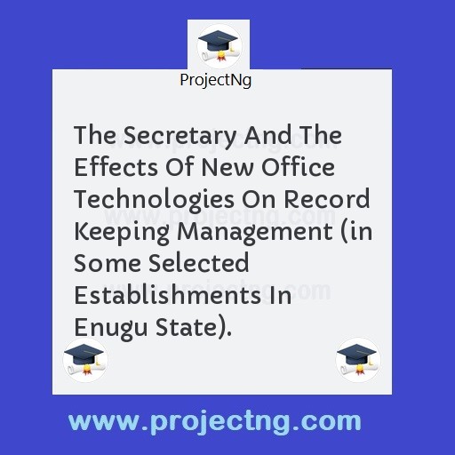 The Secretary And The Effects Of New Office Technologies On Record Keeping Management (in Some Selected Establishments In Enugu State).