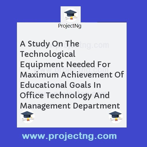A Study On The Technological Equipment Needed For Maximum Achievement Of Educational Goals In Office Technology And Management Department