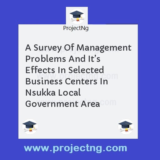 A Survey Of Management Problems And It’s Effects In Selected Business Centers In Nsukka Local Government Area