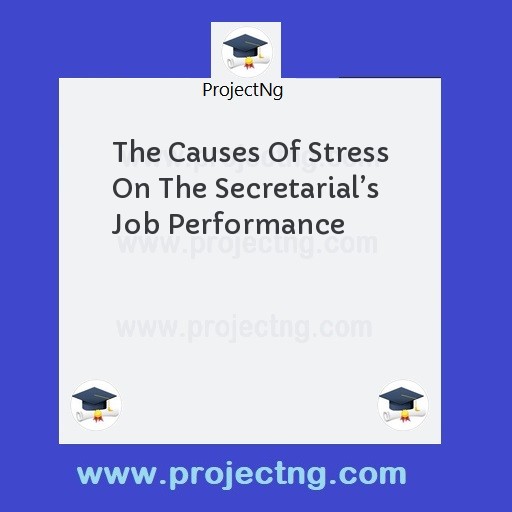 The Causes Of Stress On The Secretarialâ€™s Job Performance