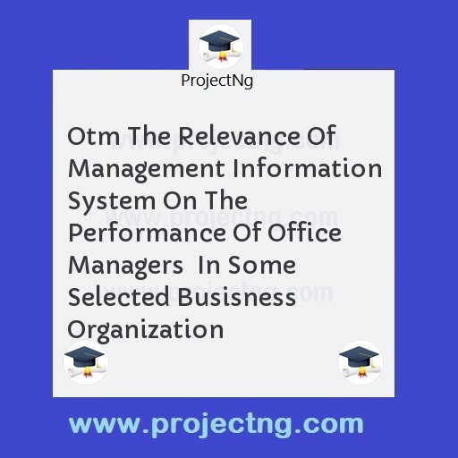 Otm The Relevance Of Management Information System On The Performance Of Office Managers  In Some Selected Busisness Organization