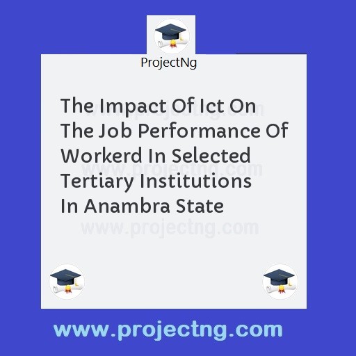 The Impact Of Ict On The Job Performance Of Workerd In Selected Tertiary Institutions In Anambra State