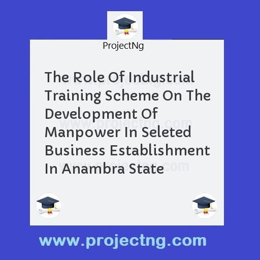 The Role Of Industrial Training Scheme On The Development Of Manpower In Seleted Business Establishment In Anambra State