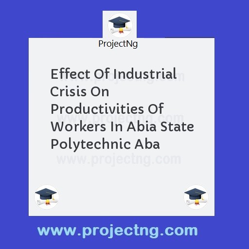 Effect Of Industrial Crisis On Productivities Of Workers In Abia State Polytechnic Aba