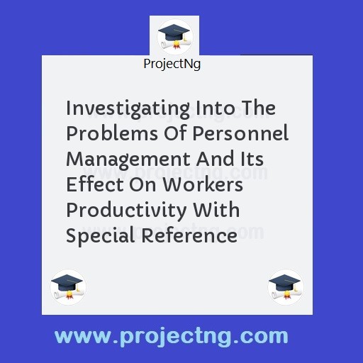 Investigating Into The Problems Of Personnel Management And Its Effect On Workers Productivity With Special Reference