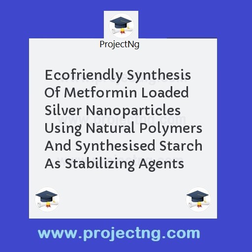 Ecofriendly Synthesis Of Metformin Loaded Silver Nanoparticles Using Natural Polymers And Synthesised Starch As Stabilizing Agents