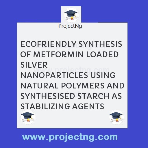 ECOFRIENDLY SYNTHESIS OF METFORMIN LOADED SILVER
NANOPARTICLES USING NATURAL POLYMERS AND SYNTHESISED STARCH AS STABILIZING AGENTS