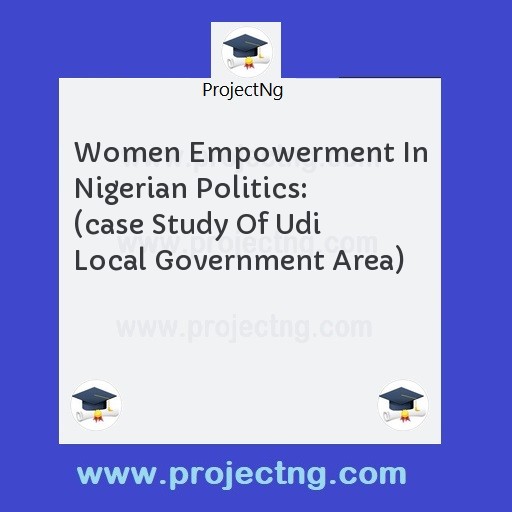 Women Empowerment In Nigerian Politics: (case Study Of Udi Local Government Area)