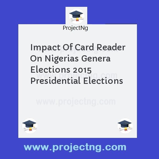 Impact Of Card Reader On Nigerias Genera Elections 2015 Presidential Elections