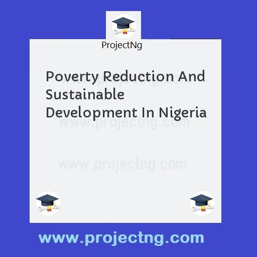 Poverty Reduction And Sustainable Development In Nigeria