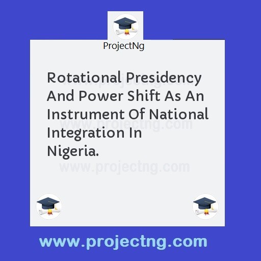 Rotational Presidency And Power Shift As An Instrument Of National Integration In Nigeria.