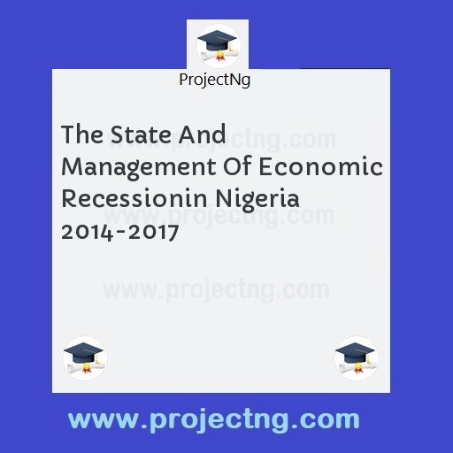 The State And Management Of Economic Recessionin Nigeria 2014-2017