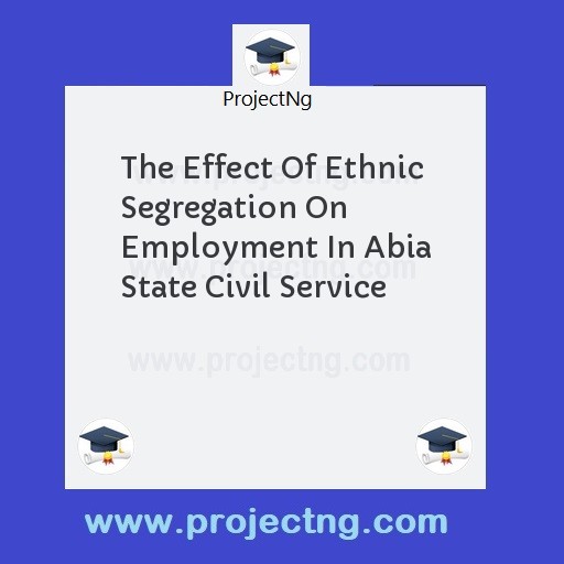 The Effect Of Ethnic Segregation On Employment In Abia State Civil Service