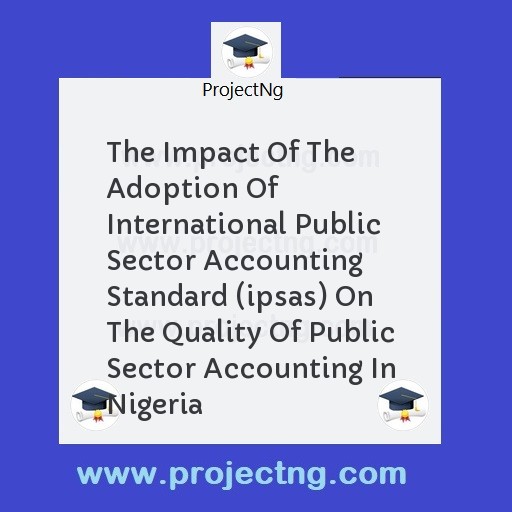 The Impact Of The Adoption Of International Public Sector Accounting Standard (ipsas) On The Quality Of Public Sector Accounting In Nigeria