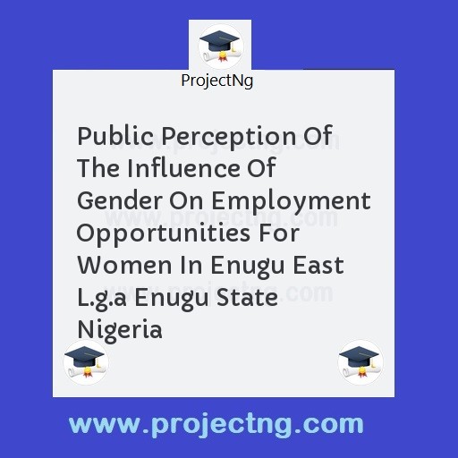 Public Perception Of The Influence Of Gender On Employment Opportunities For Women In Enugu East L.g.a Enugu State Nigeria