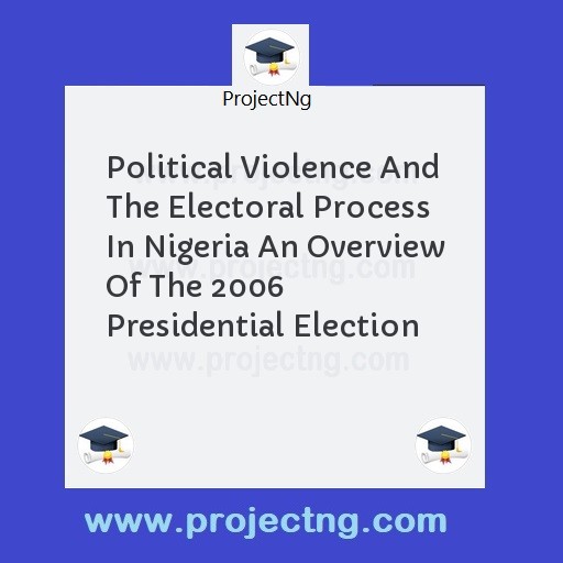 Political Violence And The Electoral Process In Nigeria An Overview Of The 2006 Presidential Election