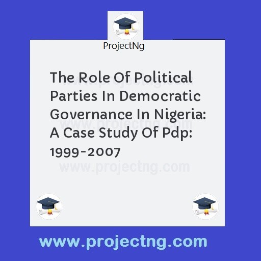 The Role Of Political Parties In Democratic Governance In Nigeria: A Case Study Of Pdp: 1999-2007