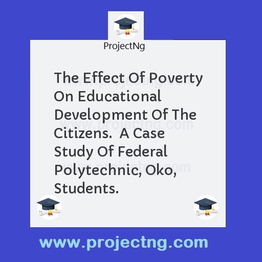 The Effect Of Poverty On Educational Development Of The Citizens.  A Case Study Of Federal Polytechnic, Oko, Students.