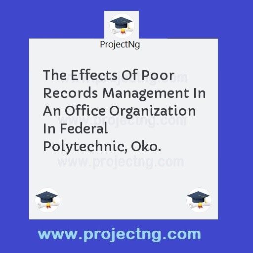 The Effects Of Poor Records Management In An Office Organization In Federal Polytechnic, Oko.