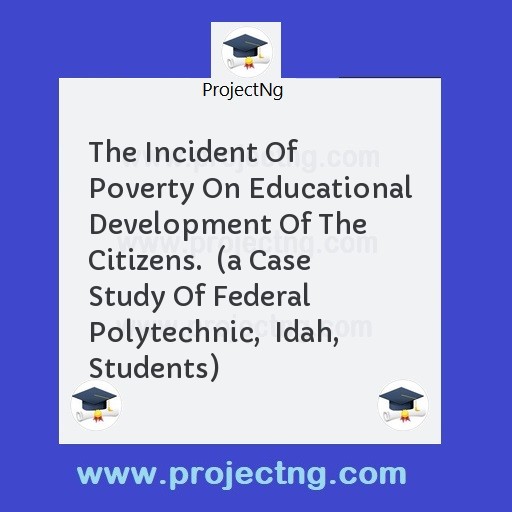 The Incident Of Poverty On Educational Development Of The Citizens.  (a Case  Study Of Federal Polytechnic,  Idah, Students)