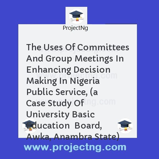 The Uses Of Committees And Group Meetings In Enhancing Decision Making In Nigeria  Public Service, 