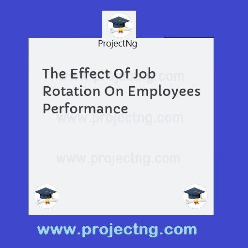 The Effect Of Job Rotation On Employees Performance