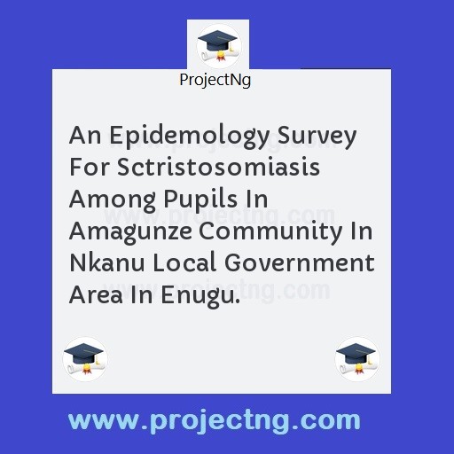 An Epidemology Survey For Sctristosomiasis Among Pupils In Amagunze Community In Nkanu Local Government Area In Enugu.