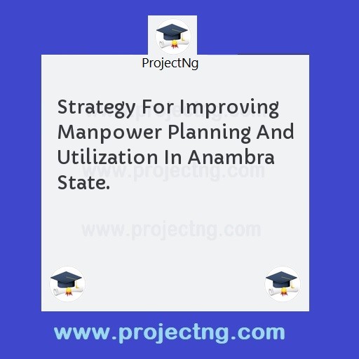 Strategy For Improving Manpower Planning And Utilization In Anambra State.