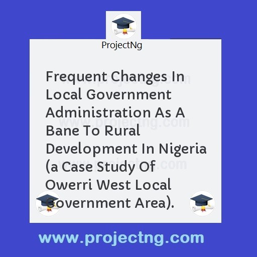 Frequent Changes In Local Government Administration As A Bane To Rural Development In Nigeria 