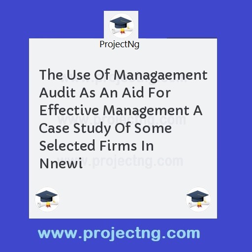 The Use Of Managaement Audit As An Aid For Effective Management A Case Study Of Some Selected Firms In Nnewi