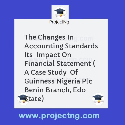 The Changes In Accounting Standards Its  Impact On Financial Statement ( A Case Study  Of Guinness Nigeria Plc Benin Branch, Edo State)