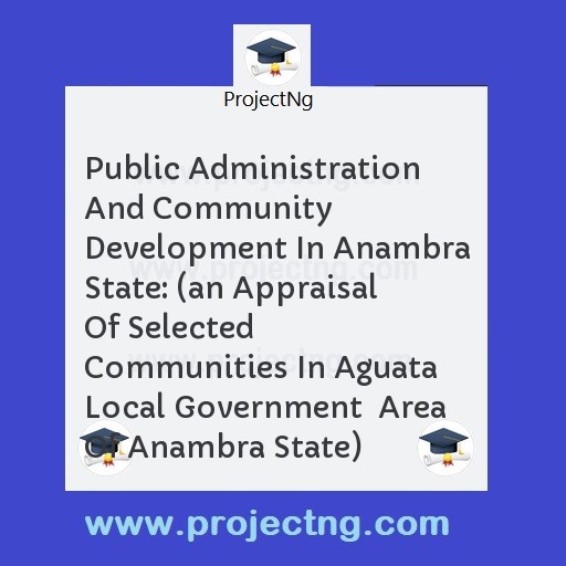 Public Administration And Community Development In Anambra State: (an Appraisal Of Selected Communities In Aguata Local Government  Area Of Anambra State)