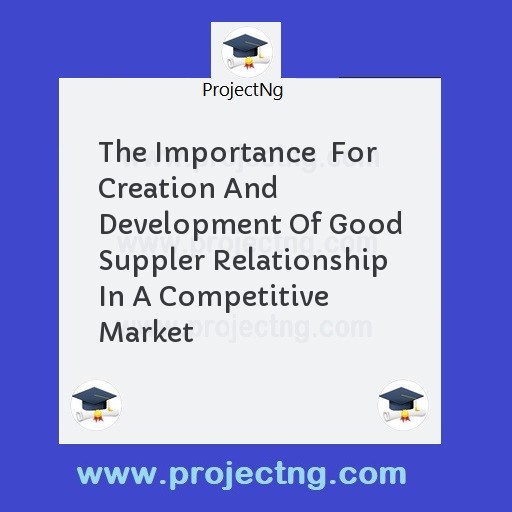 The Importance  For Creation And Development Of Good Suppler Relationship In A Competitive Market