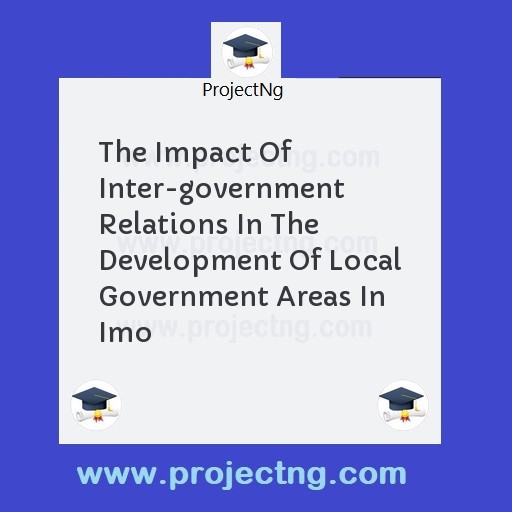 The Impact Of Inter-government Relations In The Development Of Local Government Areas In Imo