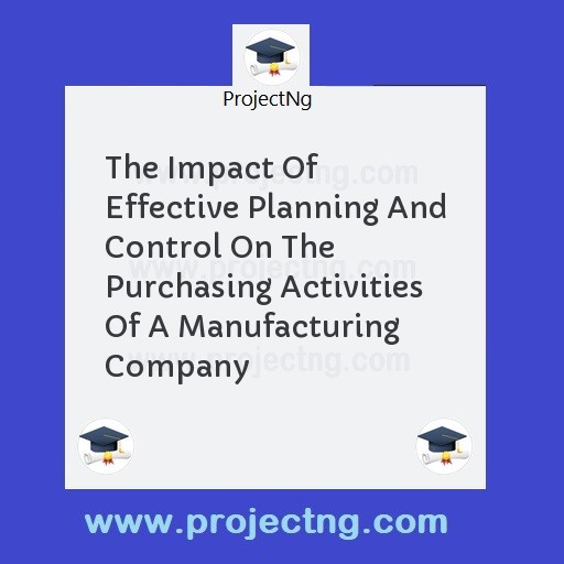 The Impact Of Effective Planning And Control On The Purchasing Activities Of A Manufacturing Company