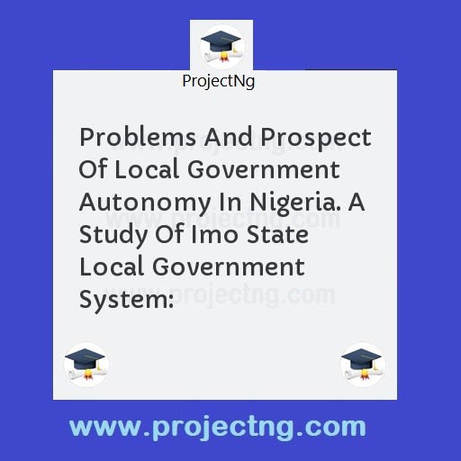 Problems And Prospect Of Local Government Autonomy In Nigeria. A Study Of Imo State Local Government System: