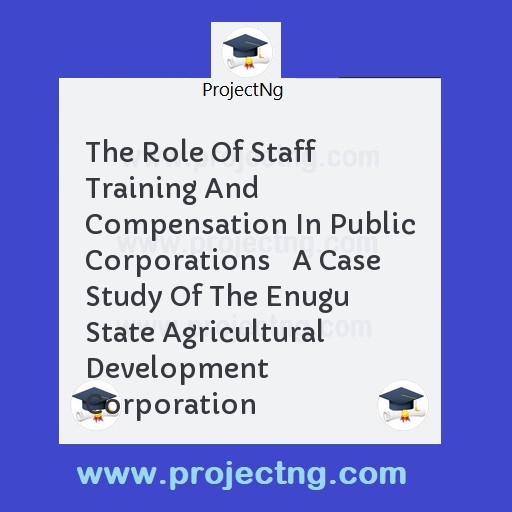 The Role Of Staff Training And Compensation In Public Corporations   A Case Study Of The Enugu State Agricultural Development Corporation