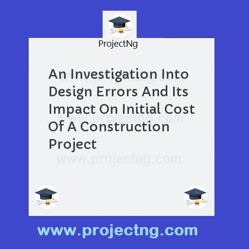 An Investigation Into Design Errors And Its Impact On Initial Cost Of A Construction Project