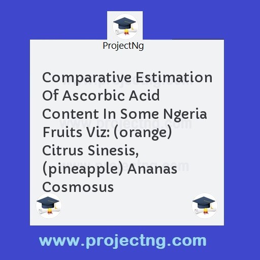 Comparative Estimation Of Ascorbic Acid Content In Some Ngeria Fruits Viz: (orange) Citrus Sinesis, (pineapple) Ananas Cosmosus