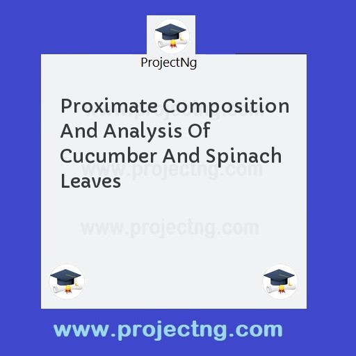 Proximate Composition And Analysis Of Cucumber And Spinach Leaves